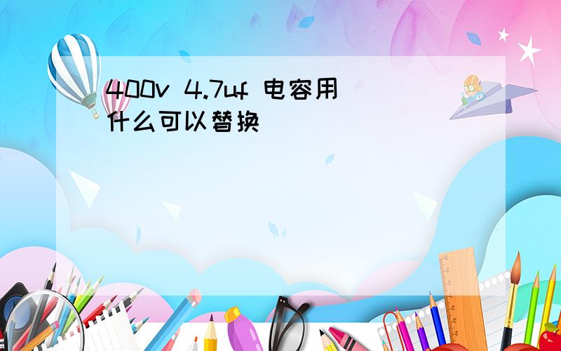 400v 4.7uf 电容用什么可以替换