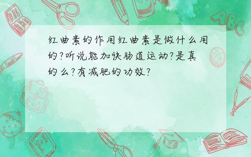 红曲素的作用红曲素是做什么用的?听说能加快肠道运动?是真的么?有减肥的功效?