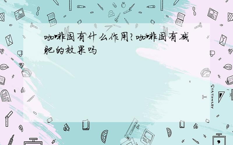 咖啡因有什么作用?咖啡因有减肥的效果吗