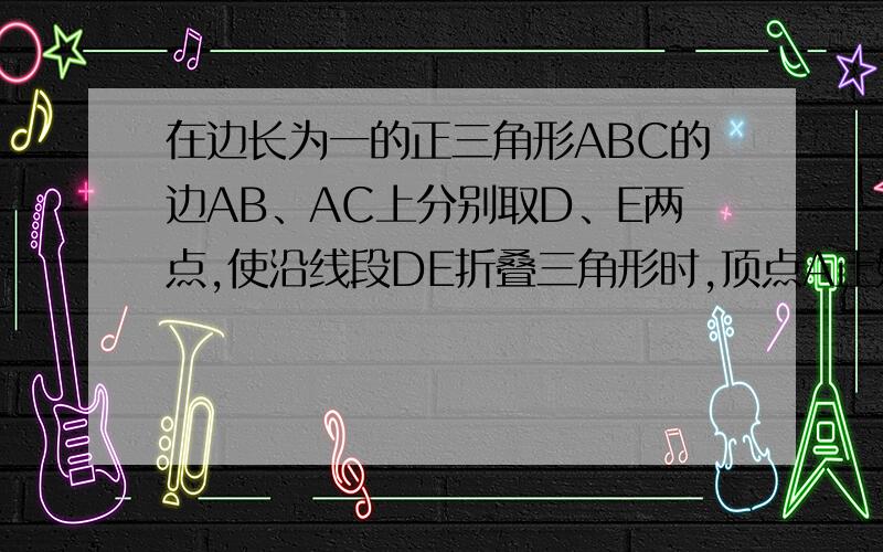 在边长为一的正三角形ABC的边AB、AC上分别取D、E两点,使沿线段DE折叠三角形时,顶点A正好落在边BC上.AD的长度