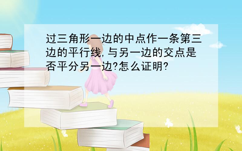 过三角形一边的中点作一条第三边的平行线,与另一边的交点是否平分另一边?怎么证明?