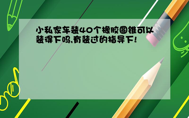 小私家车装40个橡胶圆锥可以装得下吗,有装过的指导下!