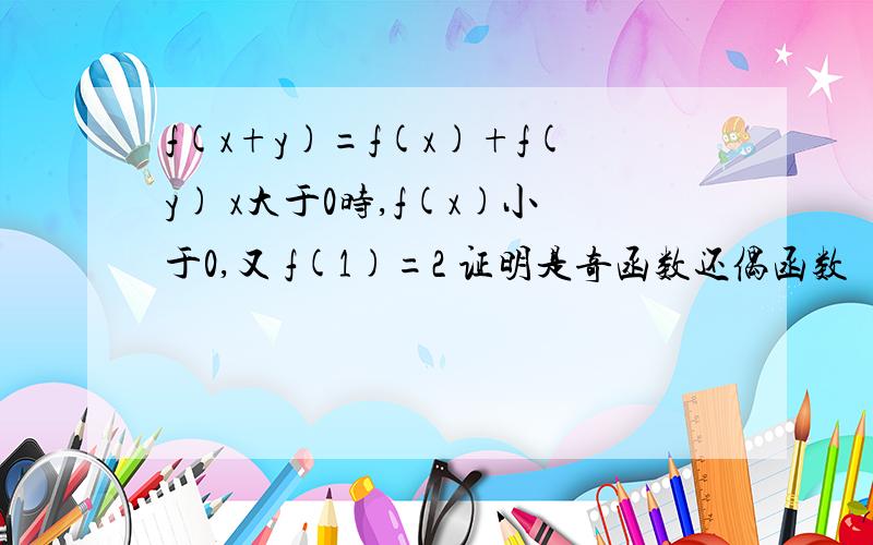 f(x+y)=f(x)+f(y) x大于0时,f(x)小于0,又 f(1)=2 证明是奇函数还偶函数