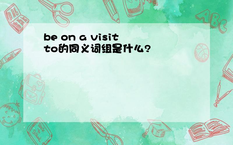 be on a visit to的同义词组是什么?