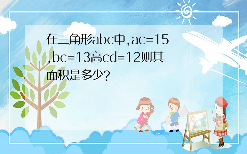 在三角形abc中,ac=15,bc=13高cd=12则其面积是多少?