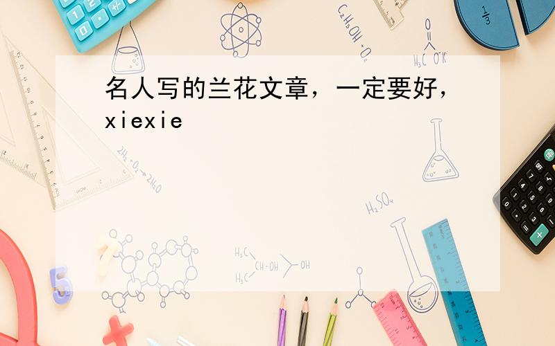 名人写的兰花文章，一定要好，xiexie