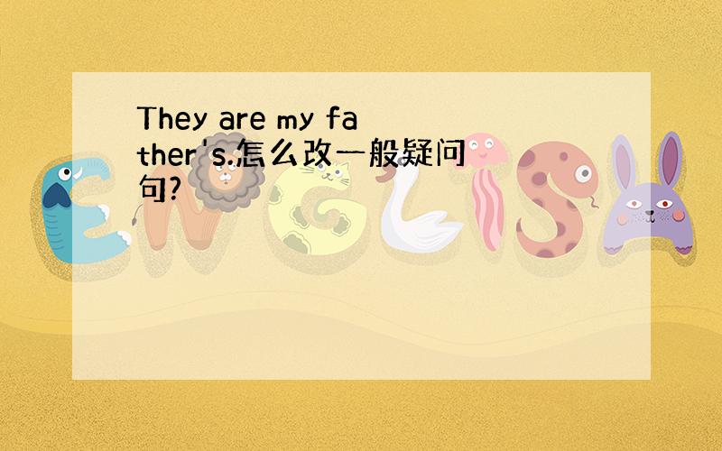 They are my father's.怎么改一般疑问句?