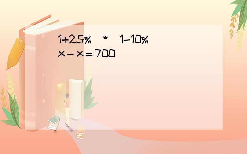 （1+25%)*（1-10%）x－x＝700