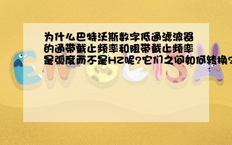 为什么巴特沃斯数字低通滤波器的通带截止频率和阻带截止频率是弧度而不是HZ呢?它们之间如何转换?