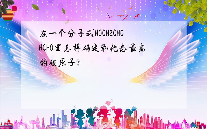 在一个分子式HOCH2CHOHCHO里怎样确定氧化态最高的碳原子?