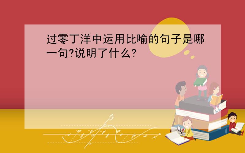 过零丁洋中运用比喻的句子是哪一句?说明了什么?