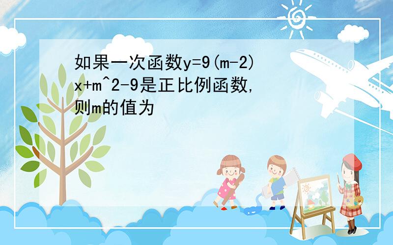 如果一次函数y=9(m-2)x+m^2-9是正比例函数,则m的值为