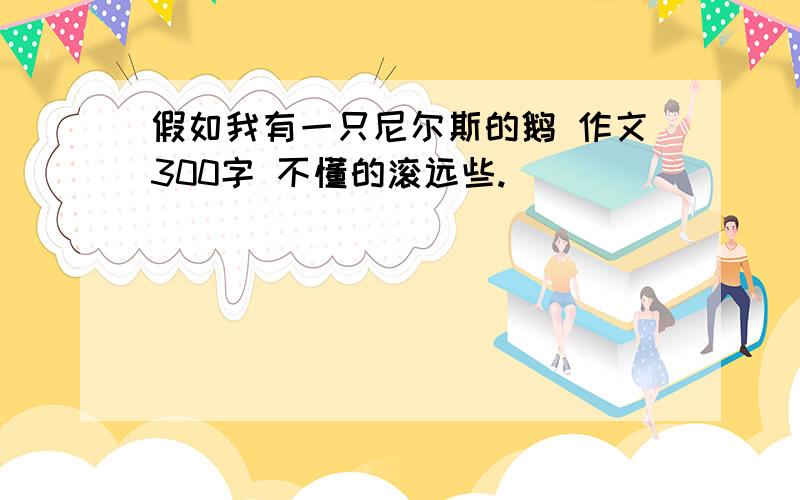 假如我有一只尼尔斯的鹅 作文300字 不懂的滚远些.