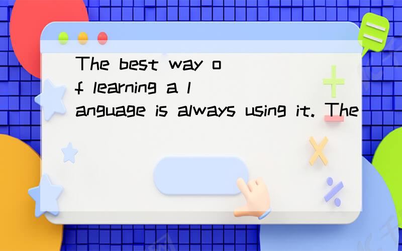 The best way of learning a language is always using it. The