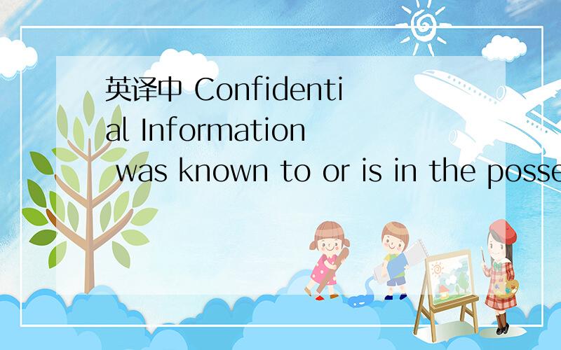 英译中 Confidential Information was known to or is in the posse