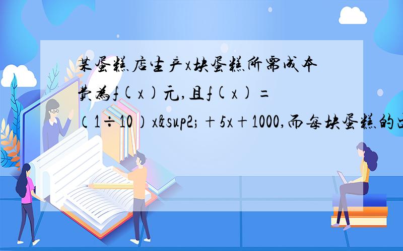 某蛋糕店生产x块蛋糕所需成本费为f(x)元,且f(x)=（1÷10）x²+5x+1000,而每块蛋糕的出售价格