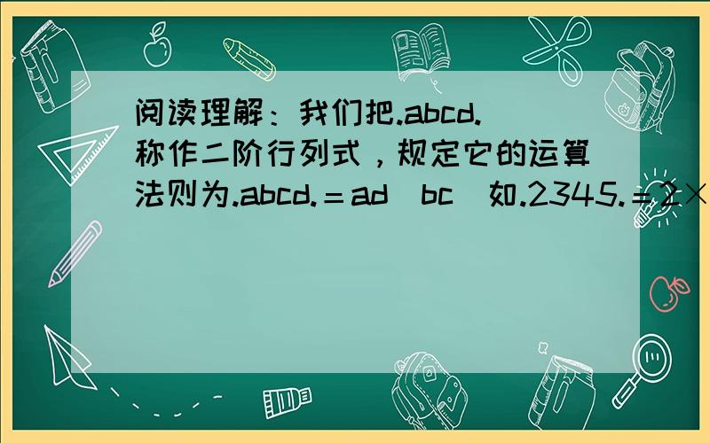 阅读理解：我们把.abcd.称作二阶行列式，规定它的运算法则为.abcd.＝ad−bc．如.2345.＝2×5−3×4＝