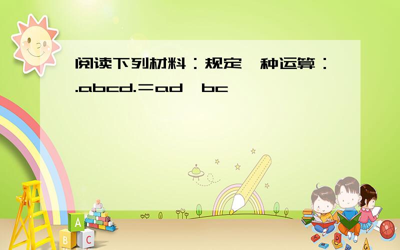 阅读下列材料：规定一种运算：.abcd.＝ad−bc