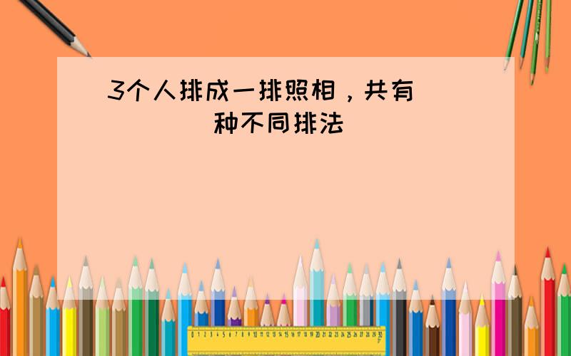 3个人排成一排照相，共有______种不同排法．