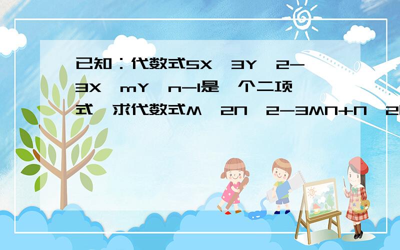 已知：代数式5X^3Y^2-3X^mY^n-1是一个二项式,求代数式M^2N^2-3MN+N^2的值.