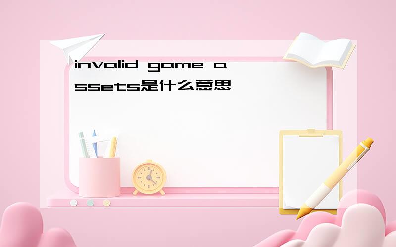 invalid game assets是什么意思