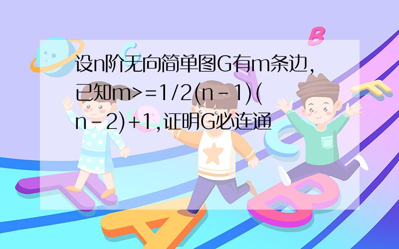 设n阶无向简单图G有m条边,已知m>=1/2(n-1)(n-2)+1,证明G必连通