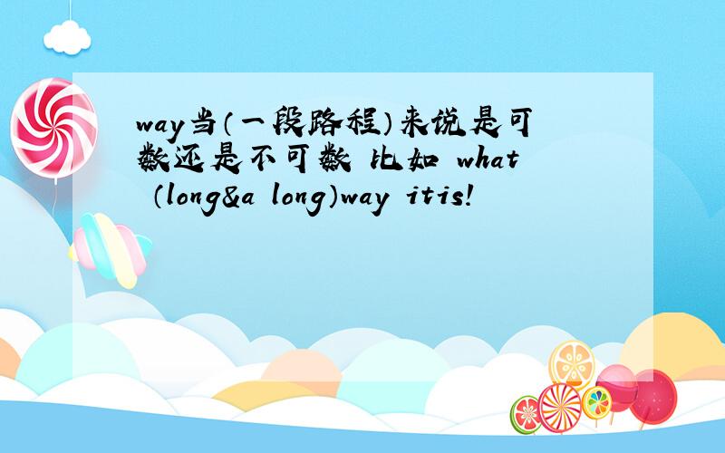 way当（一段路程）来说是可数还是不可数 比如 what （long&a long）way itis!