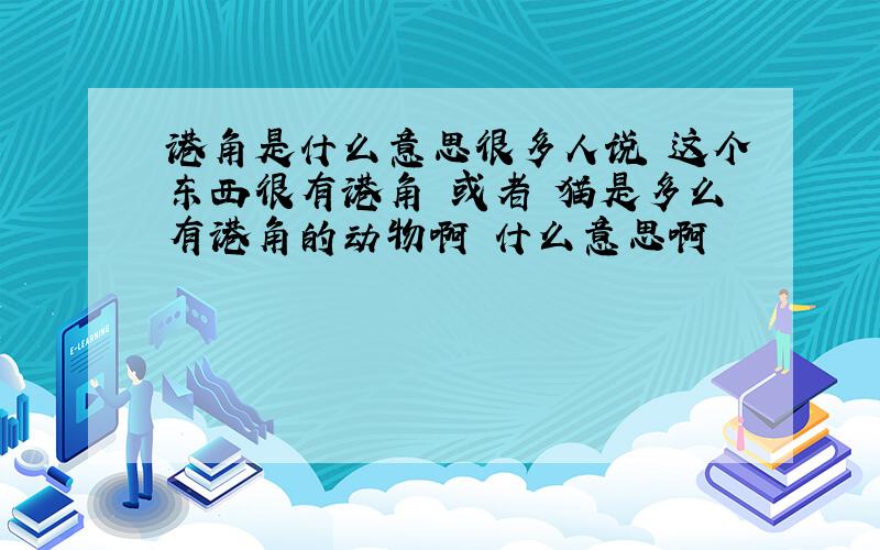 港角是什么意思很多人说 这个东西很有港角 或者 猫是多么有港角的动物啊 什么意思啊