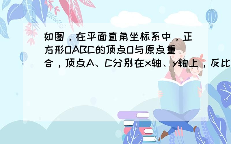 如图，在平面直角坐标系中，正方形OABC的顶点O与原点重合，顶点A、C分别在x轴、y轴上，反比例函数y=kx