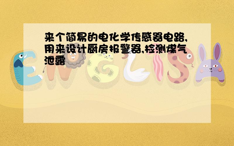 来个简易的电化学传感器电路,用来设计厨房报警器,检测煤气泄露