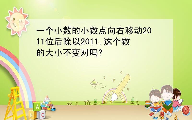 一个小数的小数点向右移动2011位后除以2011,这个数的大小不变对吗?