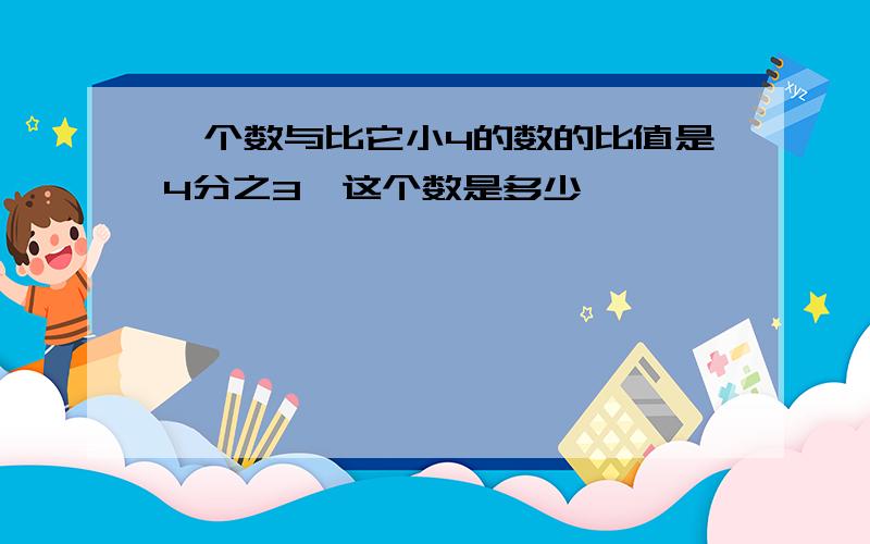 一个数与比它小4的数的比值是4分之3,这个数是多少