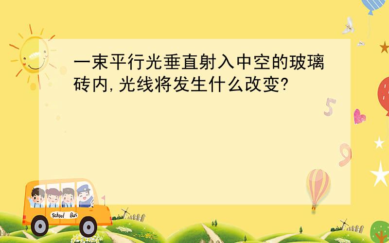 一束平行光垂直射入中空的玻璃砖内,光线将发生什么改变?