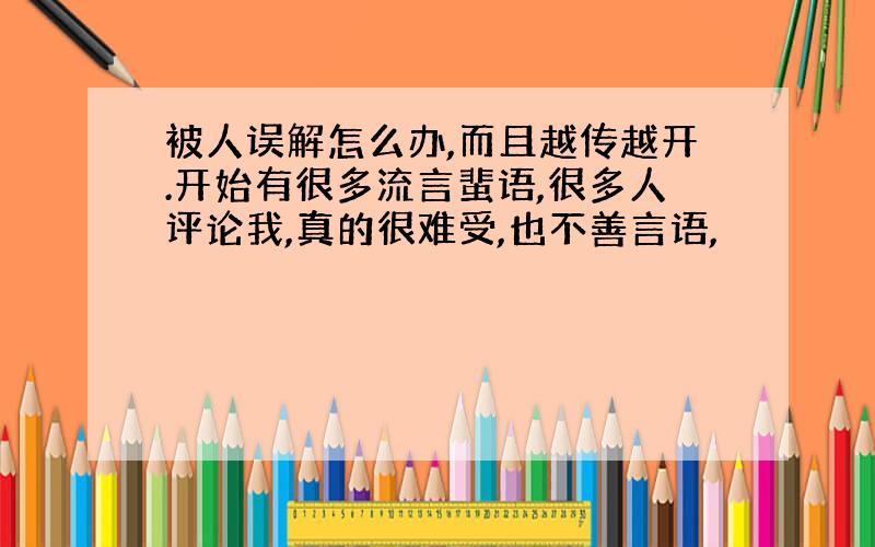 被人误解怎么办,而且越传越开.开始有很多流言蜚语,很多人评论我,真的很难受,也不善言语,