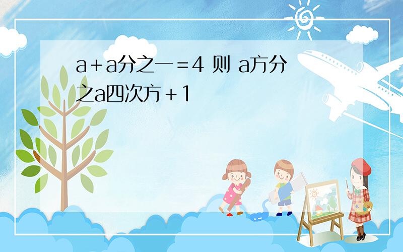 a＋a分之一＝4 则 a方分之a四次方＋1