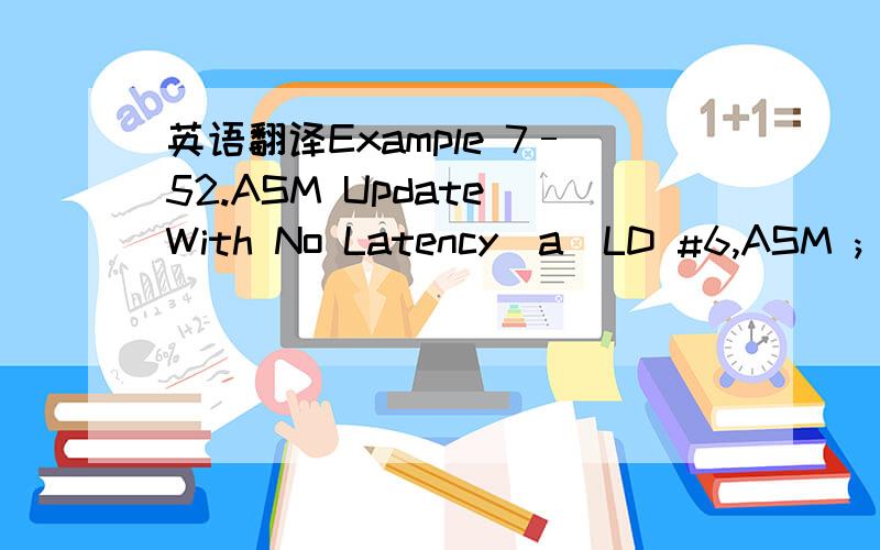 英语翻译Example 7–52.ASM Update With No Latency(a)LD #6,ASM ; Th