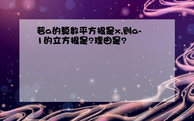 若a的算数平方根是x,则a-1的立方根是?理由是?