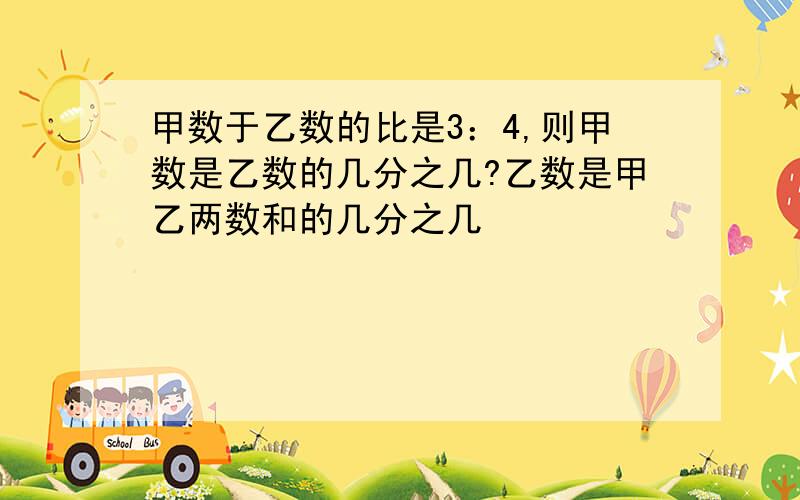 甲数于乙数的比是3：4,则甲数是乙数的几分之几?乙数是甲乙两数和的几分之几