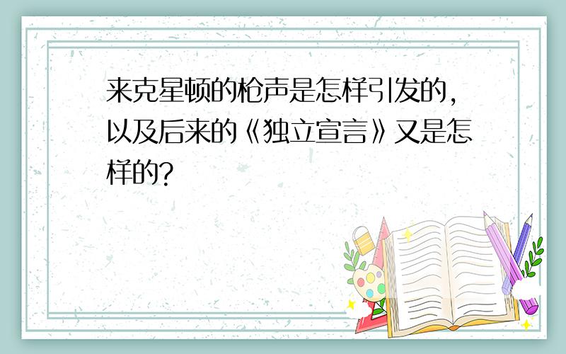 来克星顿的枪声是怎样引发的,以及后来的《独立宣言》又是怎样的?