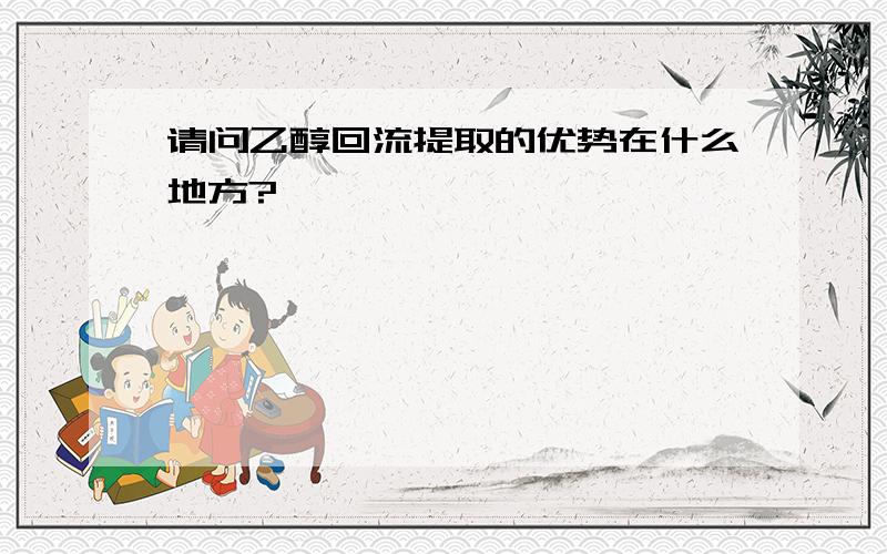 请问乙醇回流提取的优势在什么地方?