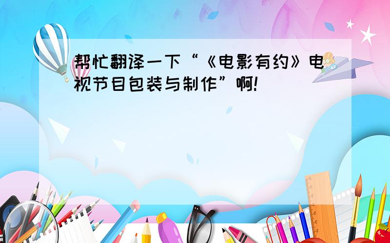 帮忙翻译一下“《电影有约》电视节目包装与制作”啊!