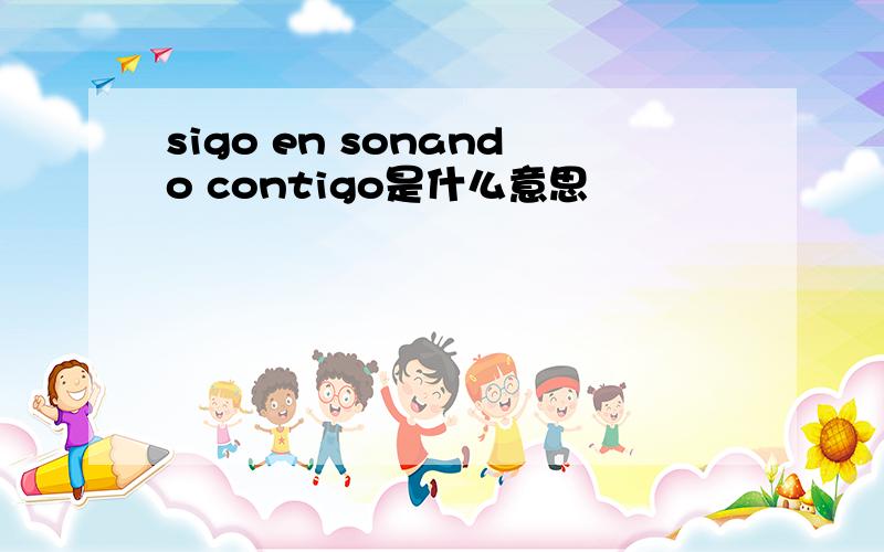 sigo en sonando contigo是什么意思