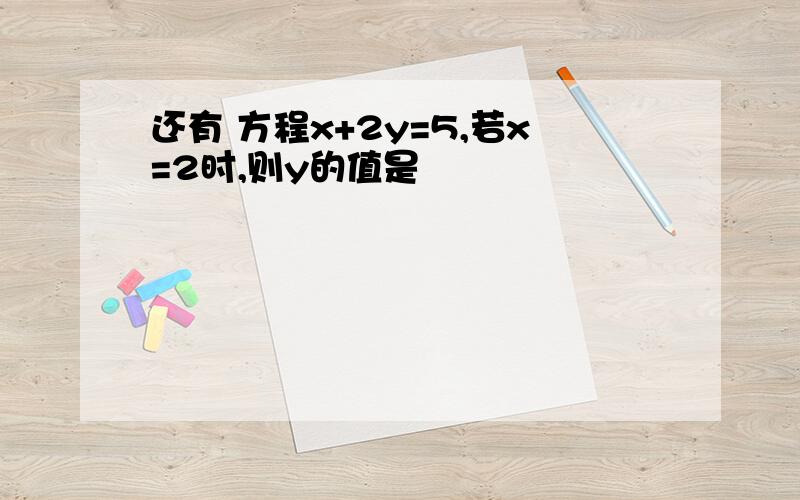 还有 方程x+2y=5,若x=2时,则y的值是