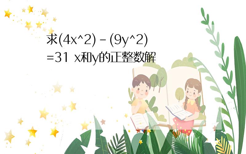 求(4x^2)-(9y^2)=31 x和y的正整数解