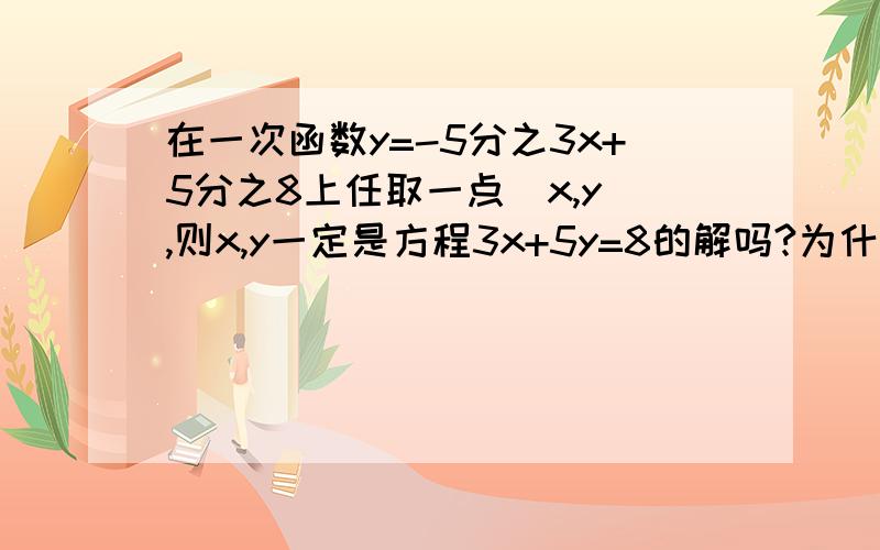 在一次函数y=-5分之3x+5分之8上任取一点(x,y),则x,y一定是方程3x+5y=8的解吗?为什么?