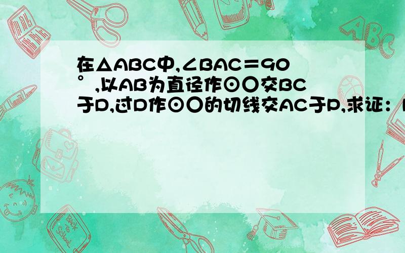 在△ABC中,∠BAC＝90°,以AB为直径作⊙○交BC于D,过D作⊙○的切线交AC于P,求证：PA＝PC