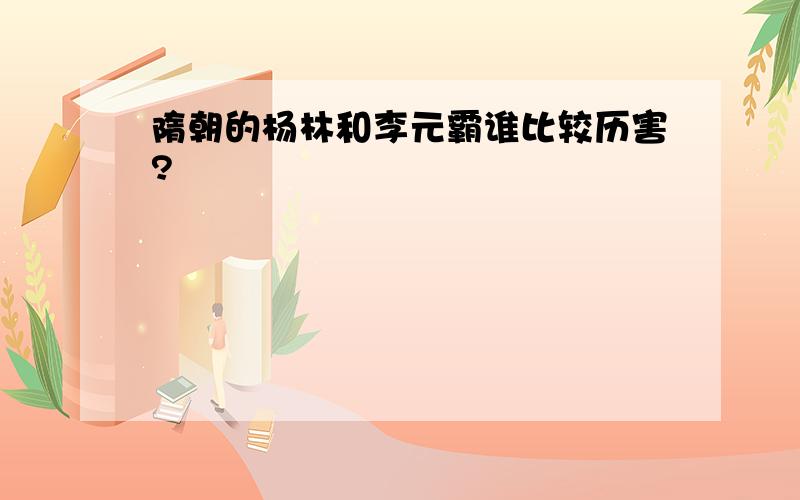 隋朝的杨林和李元霸谁比较历害?