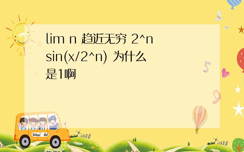 lim n 趋近无穷 2^nsin(x/2^n) 为什么是1啊