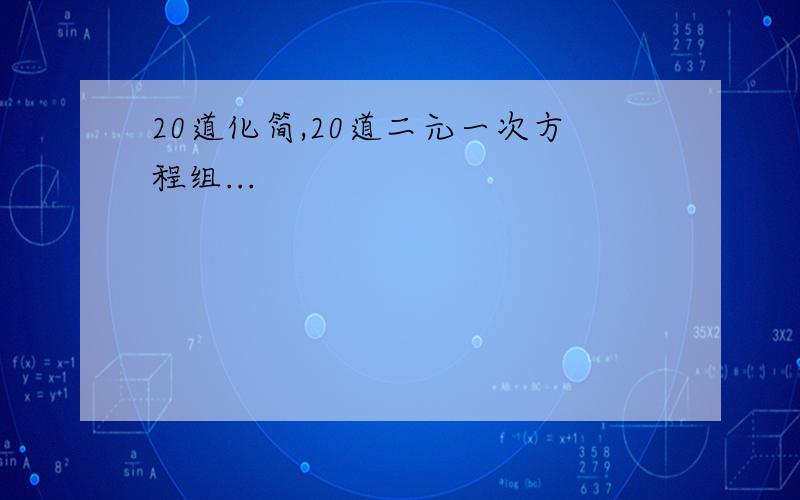 20道化简,20道二元一次方程组...