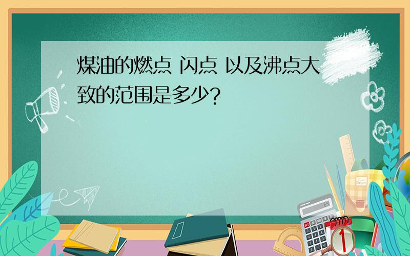 煤油的燃点 闪点 以及沸点大致的范围是多少?